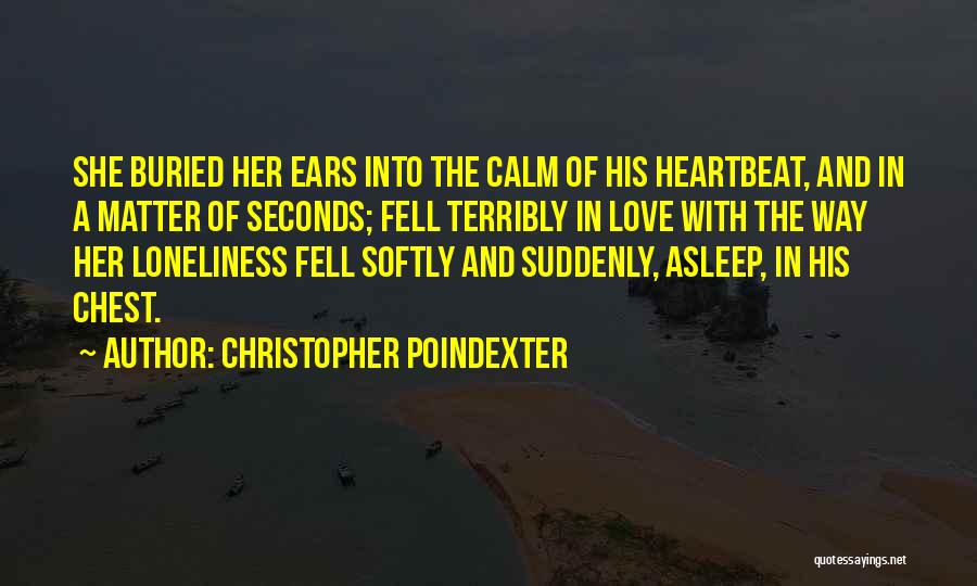 Christopher Poindexter Quotes: She Buried Her Ears Into The Calm Of His Heartbeat, And In A Matter Of Seconds; Fell Terribly In Love