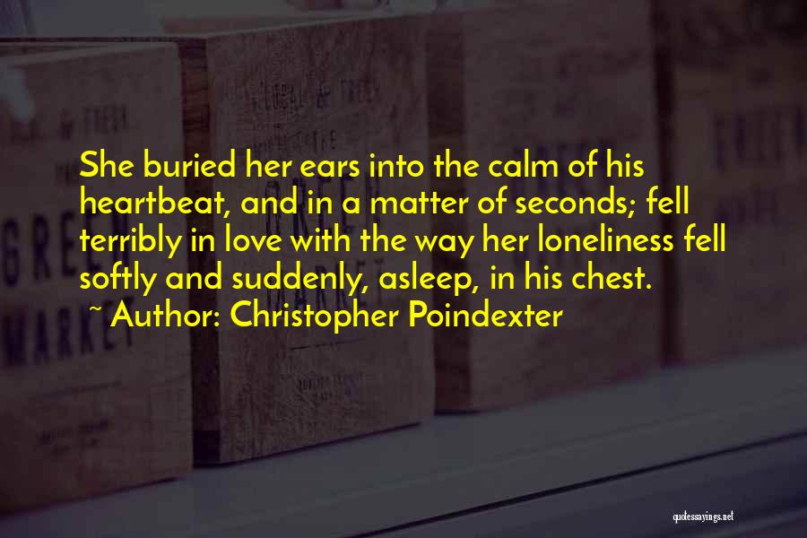 Christopher Poindexter Quotes: She Buried Her Ears Into The Calm Of His Heartbeat, And In A Matter Of Seconds; Fell Terribly In Love