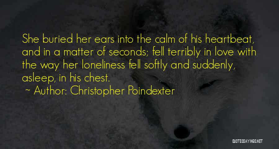 Christopher Poindexter Quotes: She Buried Her Ears Into The Calm Of His Heartbeat, And In A Matter Of Seconds; Fell Terribly In Love