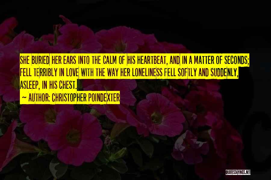 Christopher Poindexter Quotes: She Buried Her Ears Into The Calm Of His Heartbeat, And In A Matter Of Seconds; Fell Terribly In Love