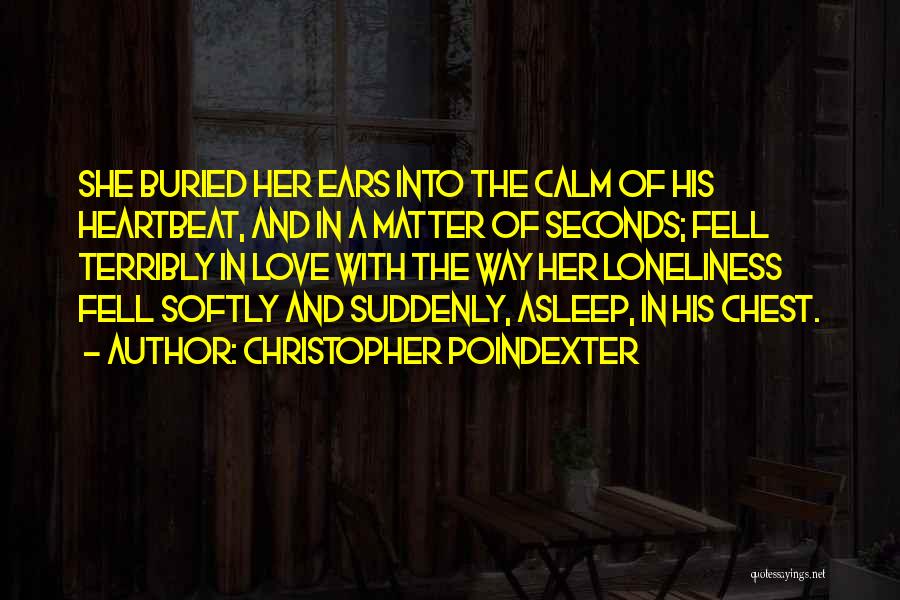 Christopher Poindexter Quotes: She Buried Her Ears Into The Calm Of His Heartbeat, And In A Matter Of Seconds; Fell Terribly In Love