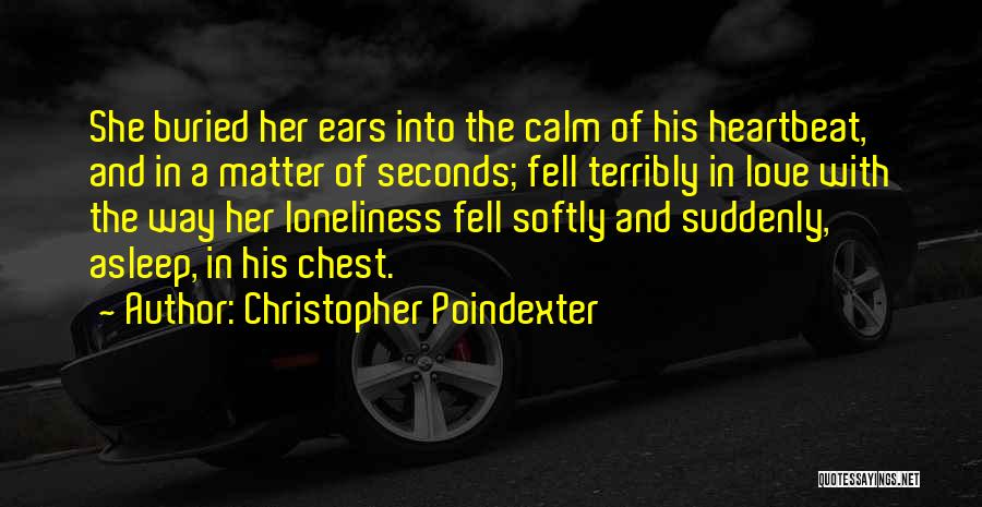 Christopher Poindexter Quotes: She Buried Her Ears Into The Calm Of His Heartbeat, And In A Matter Of Seconds; Fell Terribly In Love