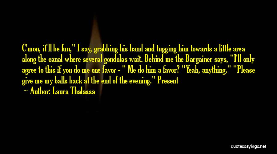 Laura Thalassa Quotes: C'mon, It'll Be Fun, I Say, Grabbing His Hand And Tugging Him Towards A Little Area Along The Canal Where