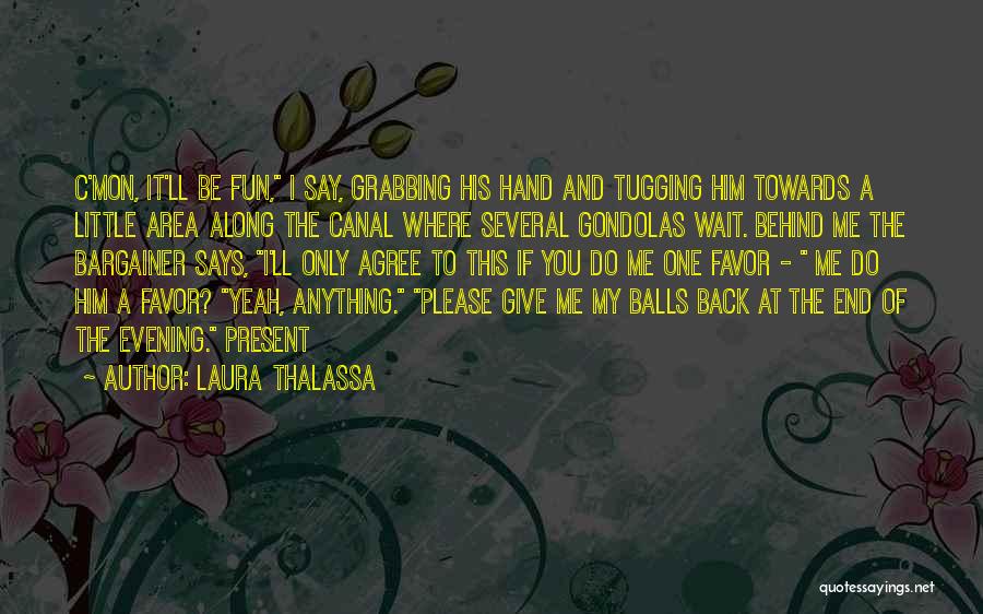 Laura Thalassa Quotes: C'mon, It'll Be Fun, I Say, Grabbing His Hand And Tugging Him Towards A Little Area Along The Canal Where