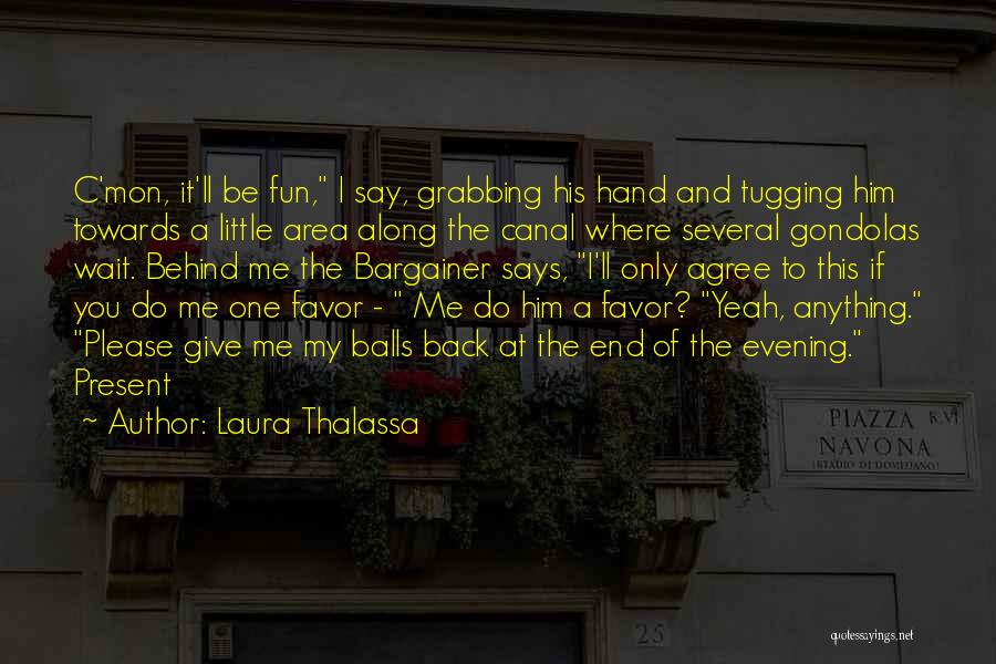 Laura Thalassa Quotes: C'mon, It'll Be Fun, I Say, Grabbing His Hand And Tugging Him Towards A Little Area Along The Canal Where