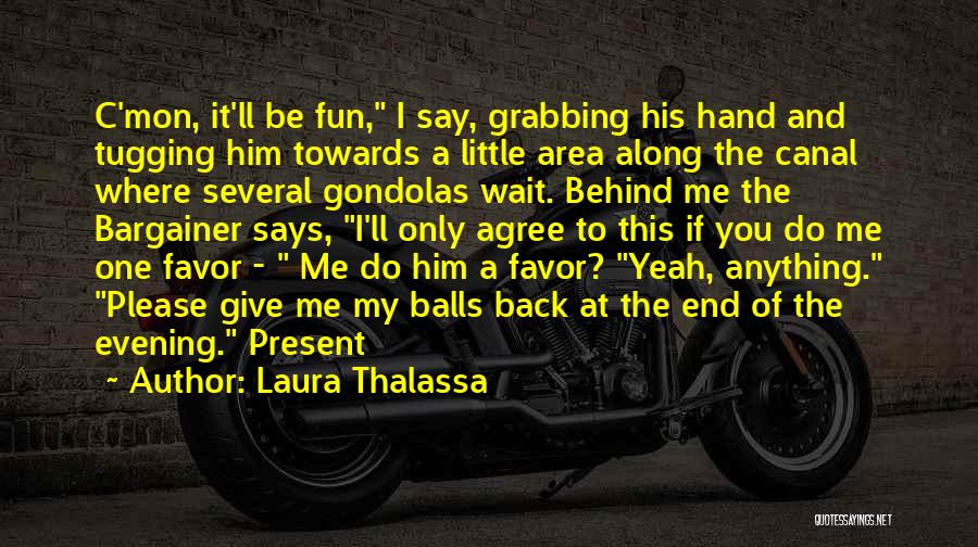 Laura Thalassa Quotes: C'mon, It'll Be Fun, I Say, Grabbing His Hand And Tugging Him Towards A Little Area Along The Canal Where