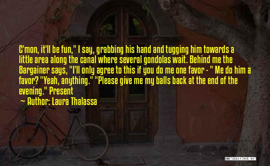 Laura Thalassa Quotes: C'mon, It'll Be Fun, I Say, Grabbing His Hand And Tugging Him Towards A Little Area Along The Canal Where