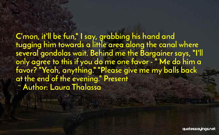 Laura Thalassa Quotes: C'mon, It'll Be Fun, I Say, Grabbing His Hand And Tugging Him Towards A Little Area Along The Canal Where