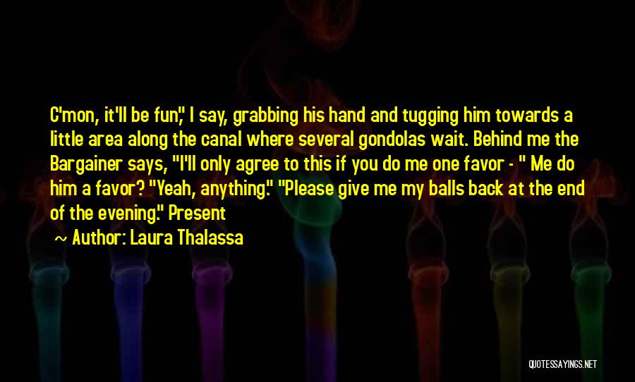 Laura Thalassa Quotes: C'mon, It'll Be Fun, I Say, Grabbing His Hand And Tugging Him Towards A Little Area Along The Canal Where