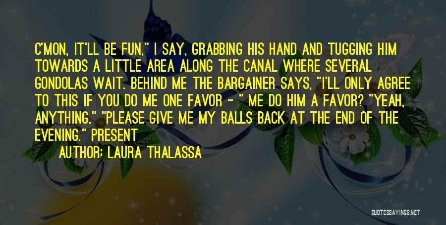 Laura Thalassa Quotes: C'mon, It'll Be Fun, I Say, Grabbing His Hand And Tugging Him Towards A Little Area Along The Canal Where