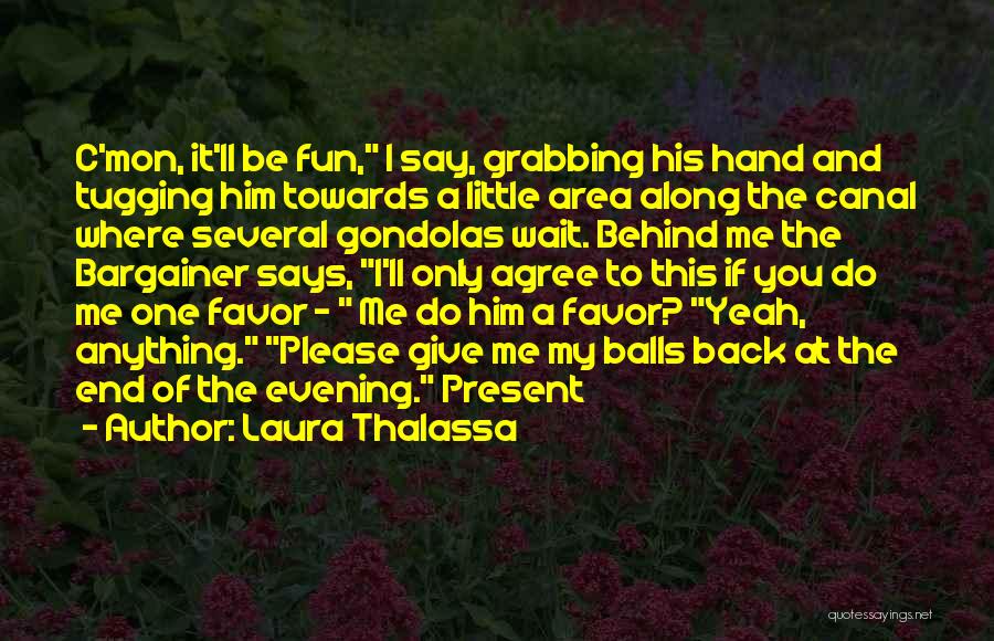 Laura Thalassa Quotes: C'mon, It'll Be Fun, I Say, Grabbing His Hand And Tugging Him Towards A Little Area Along The Canal Where