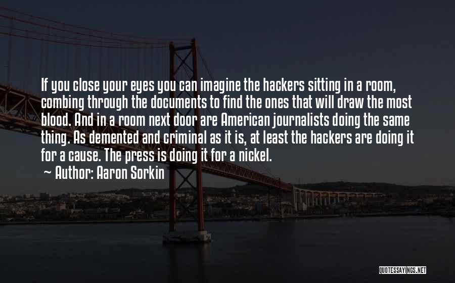 Aaron Sorkin Quotes: If You Close Your Eyes You Can Imagine The Hackers Sitting In A Room, Combing Through The Documents To Find