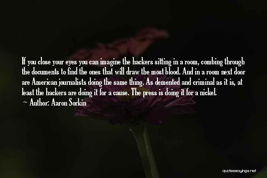 Aaron Sorkin Quotes: If You Close Your Eyes You Can Imagine The Hackers Sitting In A Room, Combing Through The Documents To Find