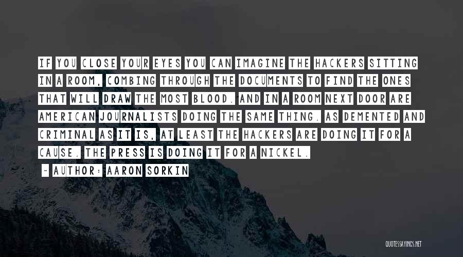 Aaron Sorkin Quotes: If You Close Your Eyes You Can Imagine The Hackers Sitting In A Room, Combing Through The Documents To Find