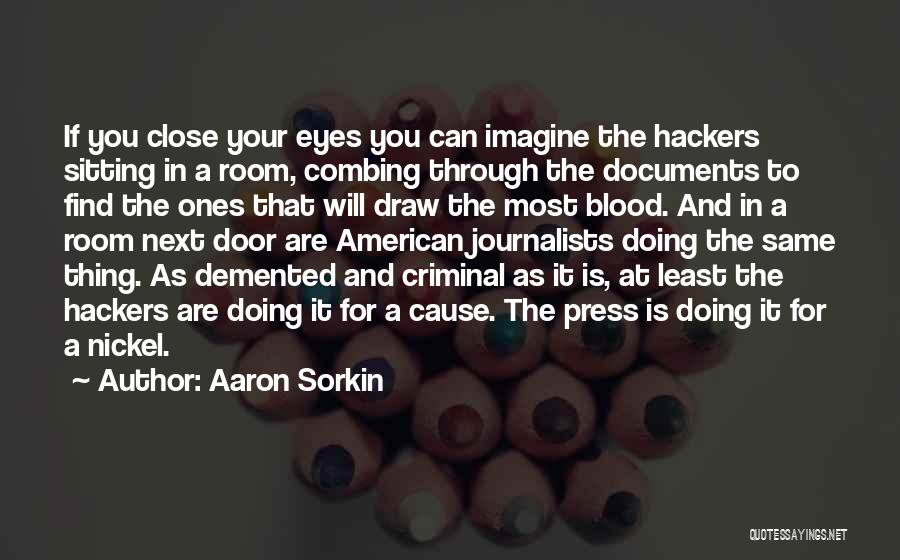 Aaron Sorkin Quotes: If You Close Your Eyes You Can Imagine The Hackers Sitting In A Room, Combing Through The Documents To Find