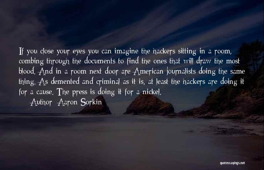 Aaron Sorkin Quotes: If You Close Your Eyes You Can Imagine The Hackers Sitting In A Room, Combing Through The Documents To Find