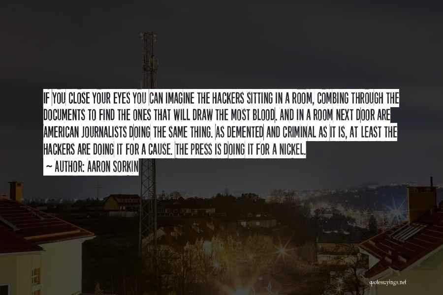 Aaron Sorkin Quotes: If You Close Your Eyes You Can Imagine The Hackers Sitting In A Room, Combing Through The Documents To Find