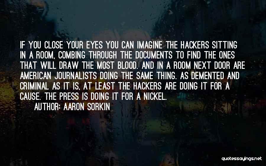 Aaron Sorkin Quotes: If You Close Your Eyes You Can Imagine The Hackers Sitting In A Room, Combing Through The Documents To Find