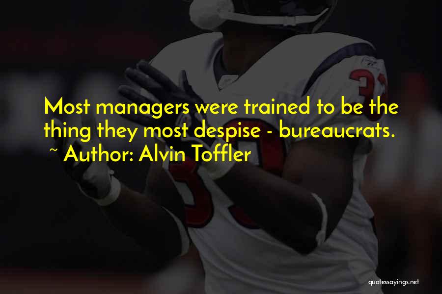 Alvin Toffler Quotes: Most Managers Were Trained To Be The Thing They Most Despise - Bureaucrats.
