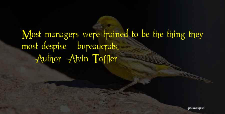 Alvin Toffler Quotes: Most Managers Were Trained To Be The Thing They Most Despise - Bureaucrats.