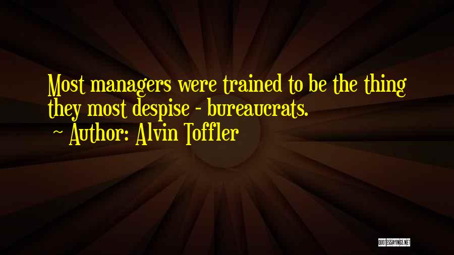 Alvin Toffler Quotes: Most Managers Were Trained To Be The Thing They Most Despise - Bureaucrats.