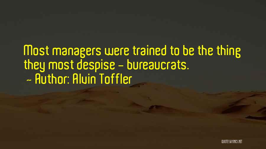 Alvin Toffler Quotes: Most Managers Were Trained To Be The Thing They Most Despise - Bureaucrats.