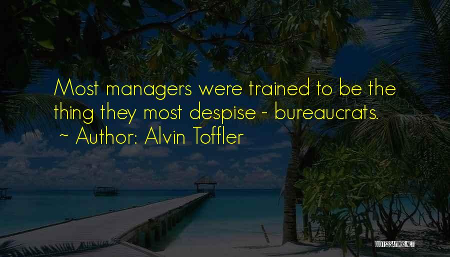 Alvin Toffler Quotes: Most Managers Were Trained To Be The Thing They Most Despise - Bureaucrats.