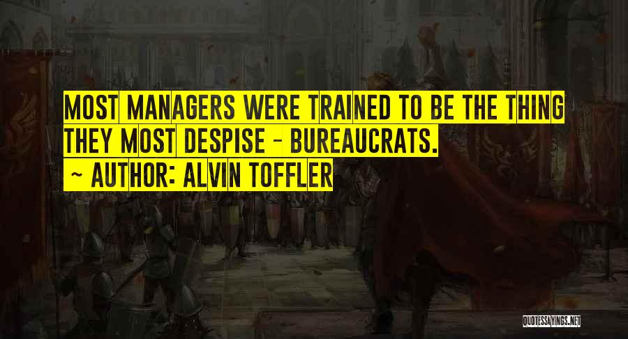 Alvin Toffler Quotes: Most Managers Were Trained To Be The Thing They Most Despise - Bureaucrats.