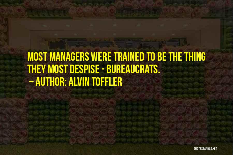 Alvin Toffler Quotes: Most Managers Were Trained To Be The Thing They Most Despise - Bureaucrats.