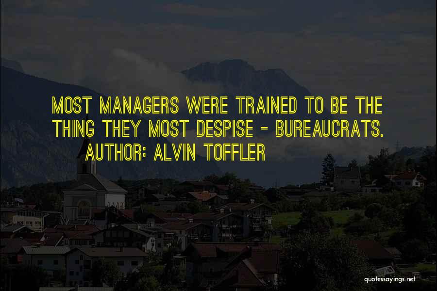Alvin Toffler Quotes: Most Managers Were Trained To Be The Thing They Most Despise - Bureaucrats.