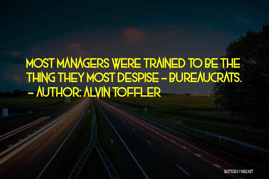 Alvin Toffler Quotes: Most Managers Were Trained To Be The Thing They Most Despise - Bureaucrats.