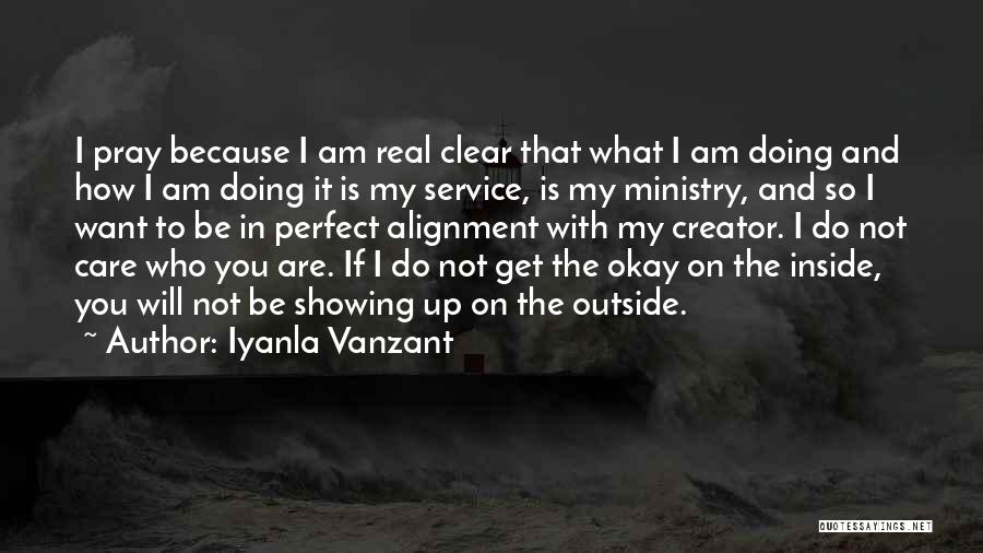 Iyanla Vanzant Quotes: I Pray Because I Am Real Clear That What I Am Doing And How I Am Doing It Is My