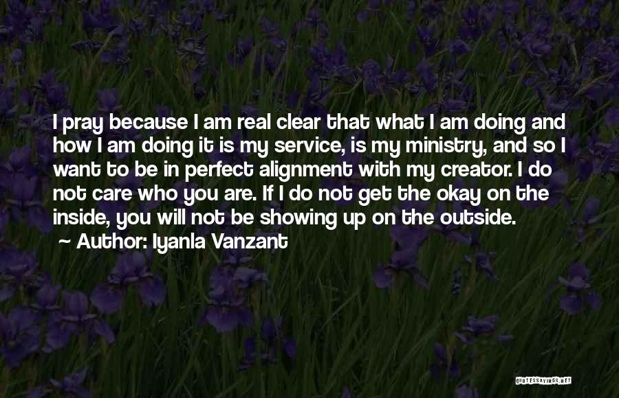 Iyanla Vanzant Quotes: I Pray Because I Am Real Clear That What I Am Doing And How I Am Doing It Is My