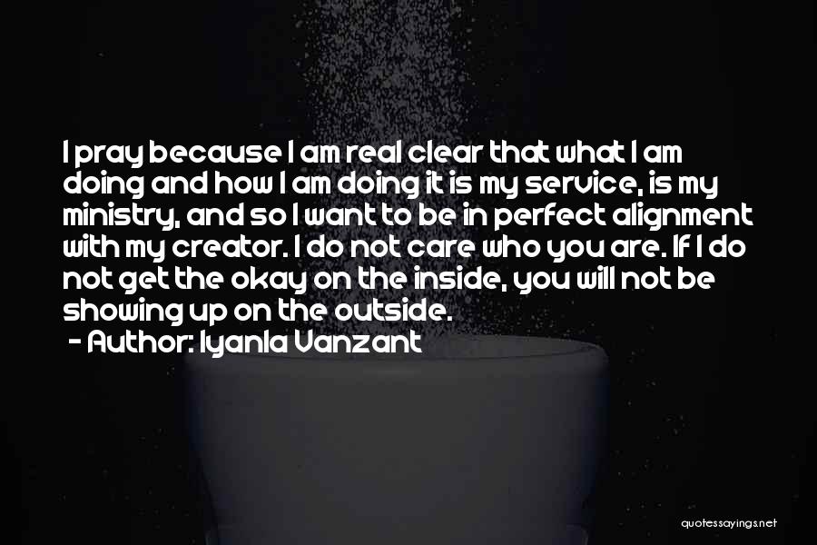 Iyanla Vanzant Quotes: I Pray Because I Am Real Clear That What I Am Doing And How I Am Doing It Is My