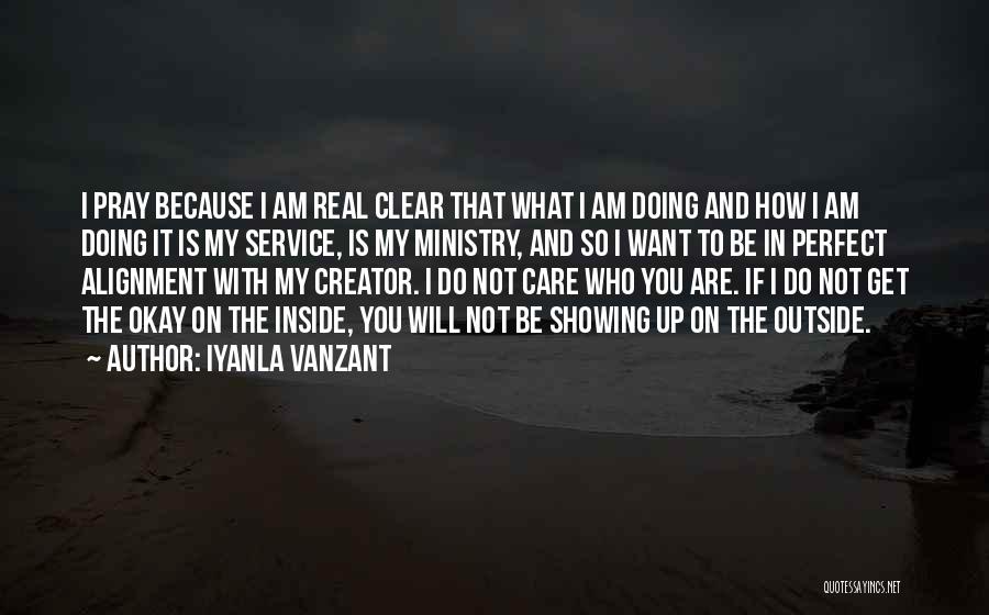 Iyanla Vanzant Quotes: I Pray Because I Am Real Clear That What I Am Doing And How I Am Doing It Is My
