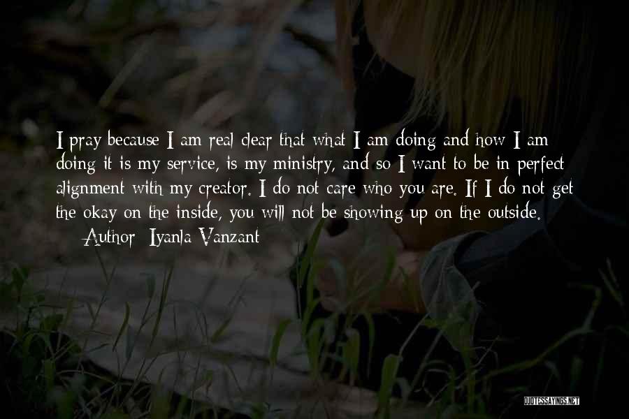 Iyanla Vanzant Quotes: I Pray Because I Am Real Clear That What I Am Doing And How I Am Doing It Is My