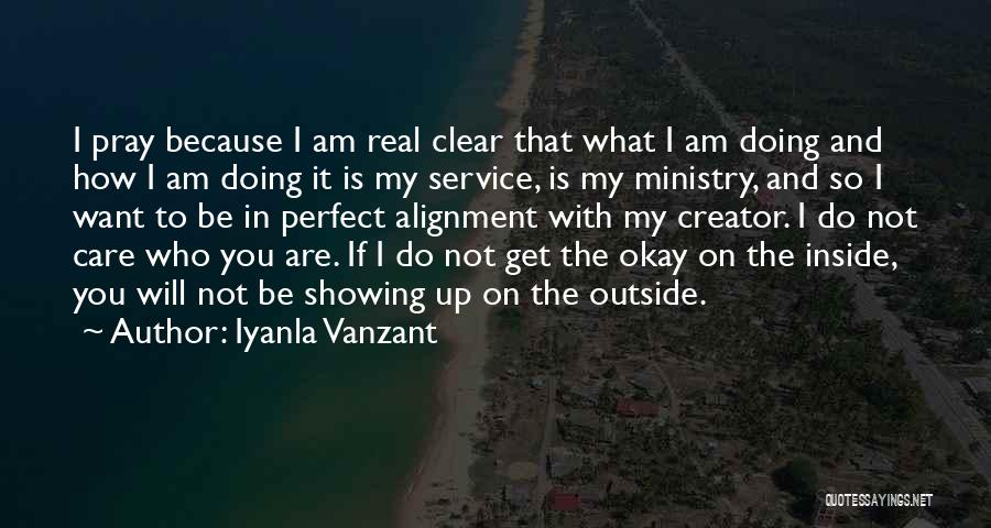 Iyanla Vanzant Quotes: I Pray Because I Am Real Clear That What I Am Doing And How I Am Doing It Is My