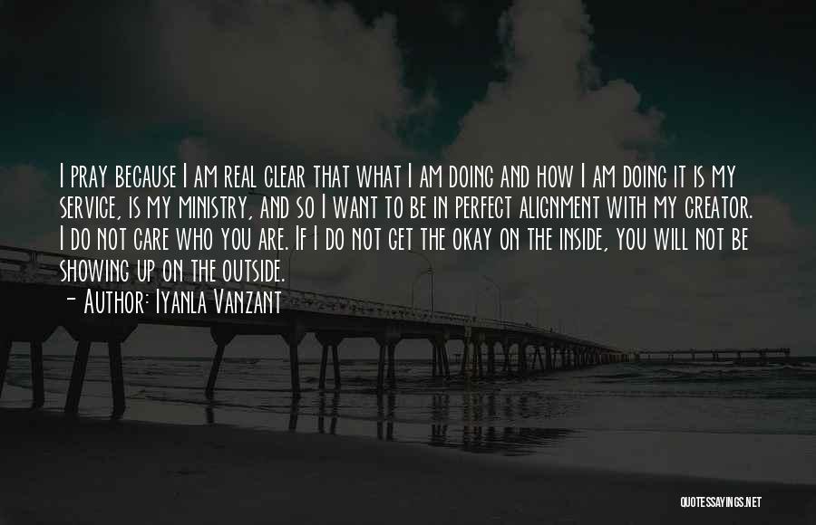 Iyanla Vanzant Quotes: I Pray Because I Am Real Clear That What I Am Doing And How I Am Doing It Is My