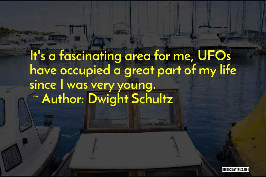 Dwight Schultz Quotes: It's A Fascinating Area For Me, Ufos Have Occupied A Great Part Of My Life Since I Was Very Young.