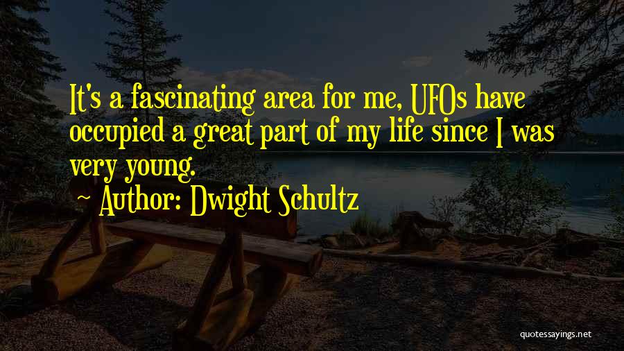 Dwight Schultz Quotes: It's A Fascinating Area For Me, Ufos Have Occupied A Great Part Of My Life Since I Was Very Young.