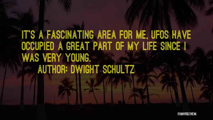 Dwight Schultz Quotes: It's A Fascinating Area For Me, Ufos Have Occupied A Great Part Of My Life Since I Was Very Young.