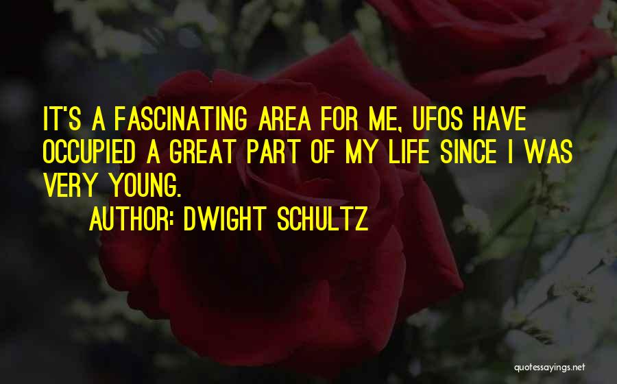 Dwight Schultz Quotes: It's A Fascinating Area For Me, Ufos Have Occupied A Great Part Of My Life Since I Was Very Young.