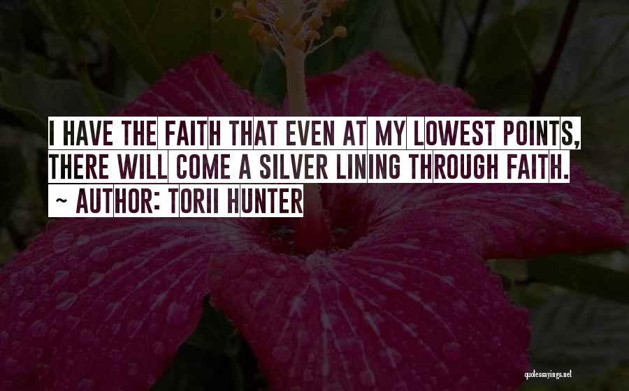 Torii Hunter Quotes: I Have The Faith That Even At My Lowest Points, There Will Come A Silver Lining Through Faith.