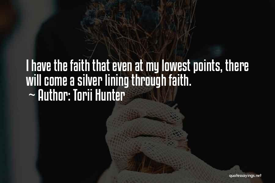 Torii Hunter Quotes: I Have The Faith That Even At My Lowest Points, There Will Come A Silver Lining Through Faith.