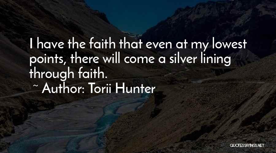Torii Hunter Quotes: I Have The Faith That Even At My Lowest Points, There Will Come A Silver Lining Through Faith.