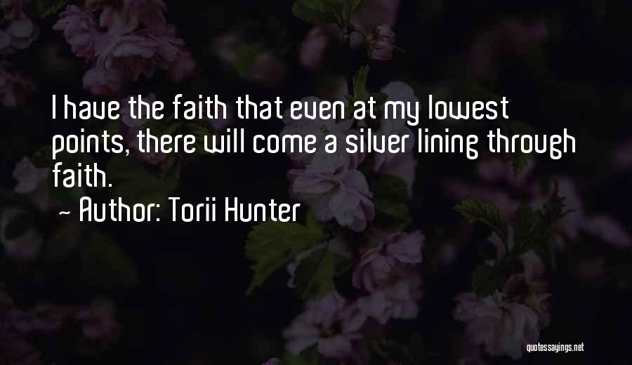 Torii Hunter Quotes: I Have The Faith That Even At My Lowest Points, There Will Come A Silver Lining Through Faith.