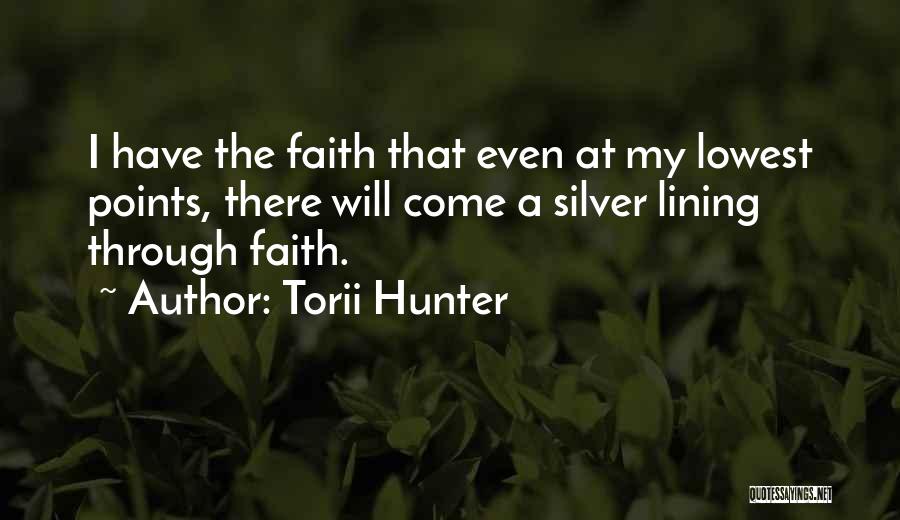 Torii Hunter Quotes: I Have The Faith That Even At My Lowest Points, There Will Come A Silver Lining Through Faith.