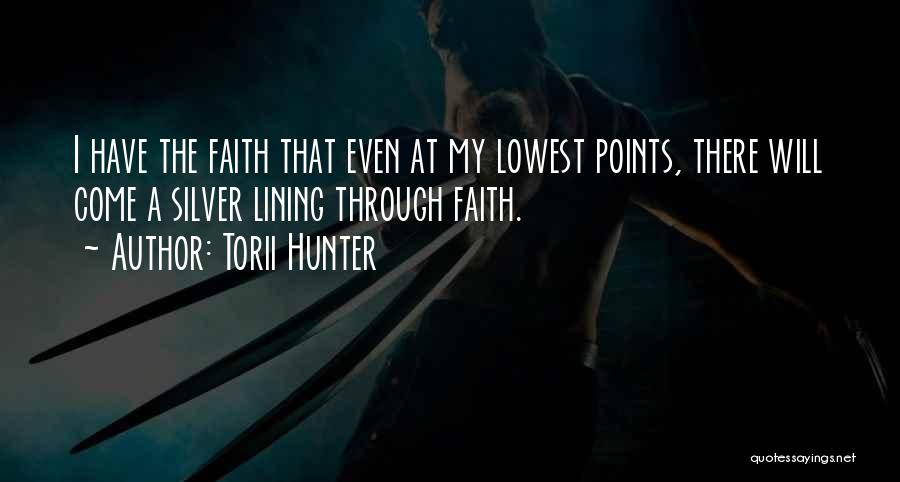 Torii Hunter Quotes: I Have The Faith That Even At My Lowest Points, There Will Come A Silver Lining Through Faith.