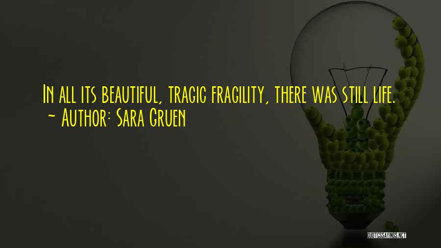 Sara Gruen Quotes: In All Its Beautiful, Tragic Fragility, There Was Still Life.