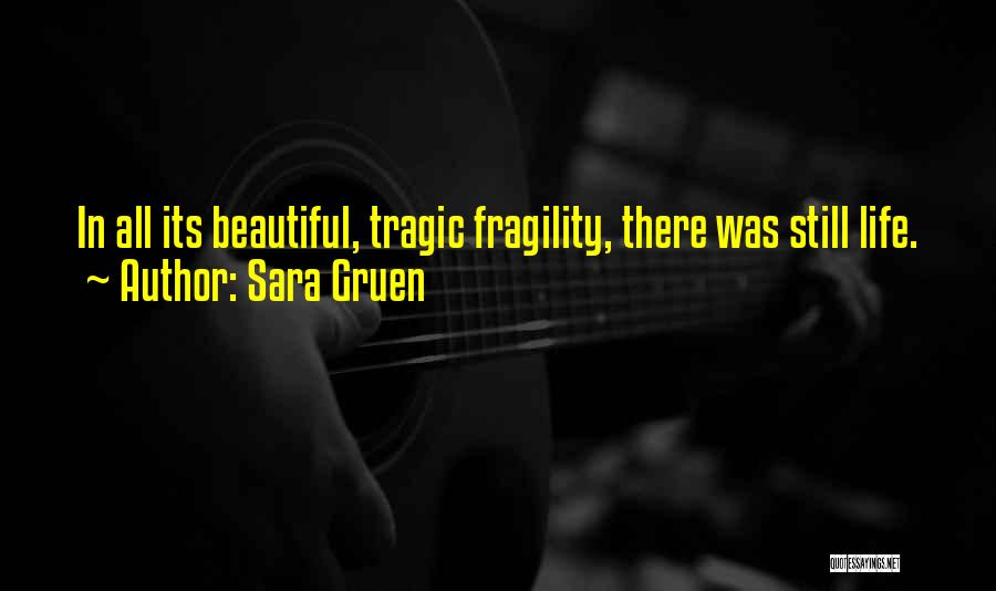 Sara Gruen Quotes: In All Its Beautiful, Tragic Fragility, There Was Still Life.